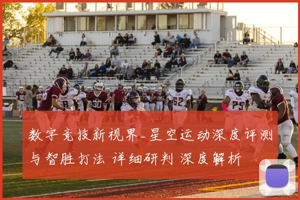 数字竞技新视界_星空运动深度评测与智胜打法 详细研判 深度解析