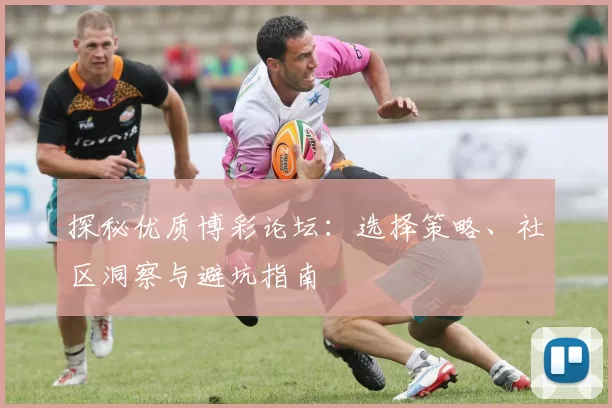 探秘优质博彩论坛：选择策略、社区洞察与避坑指南