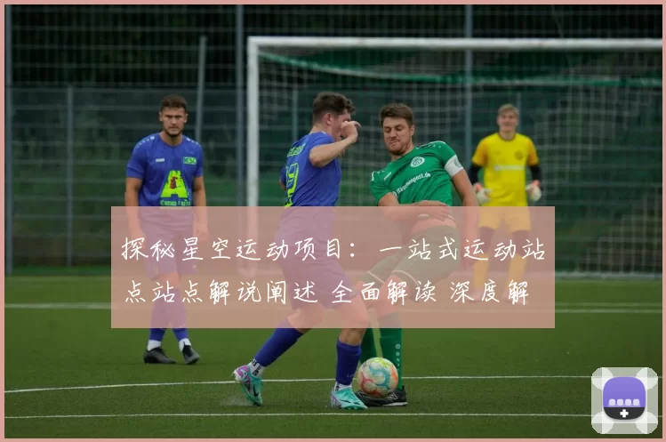 探秘星空运动项目：一站式运动站点站点解说阐述 全面解读 深度解析