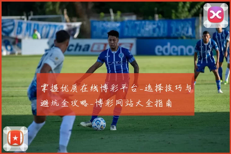 掌握优质在线博彩平台_选择技巧与避坑全攻略_博彩网站大全指南