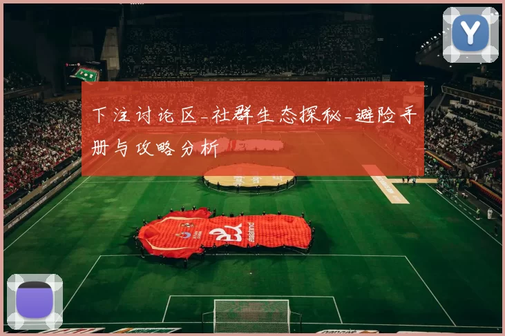下注讨论区_社群生态探秘_避险手册与攻略分析