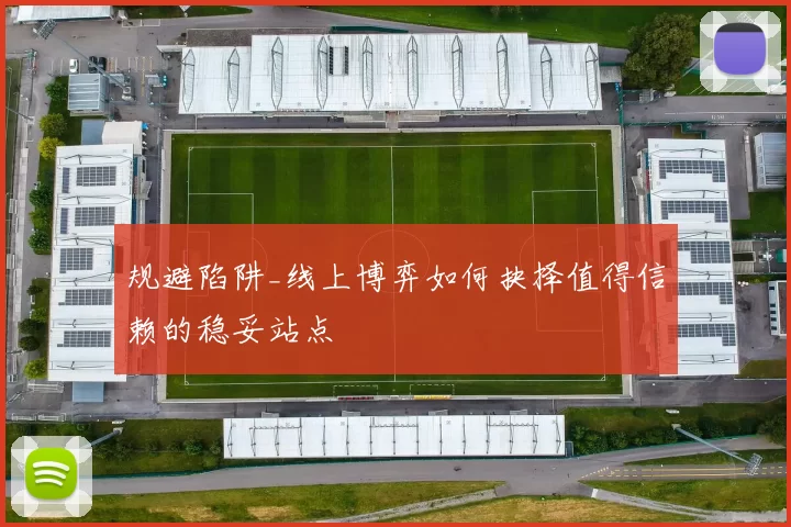 规避陷阱_线上博弈如何抉择值得信赖的稳妥站点