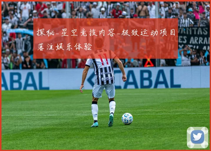 探秘_星空竞技内容_极致运动项目落注娱乐体验