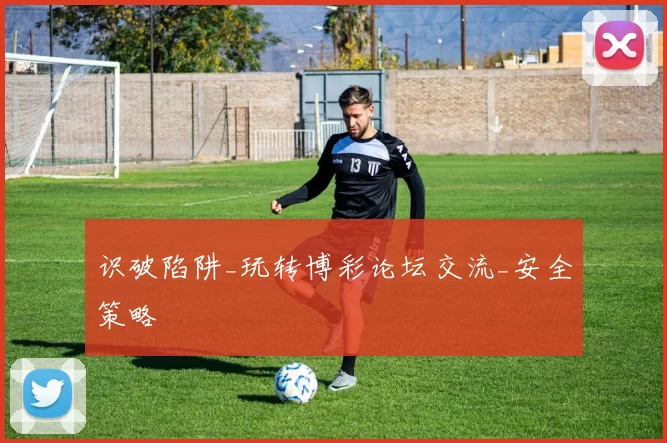 识破陷阱_玩转博彩论坛交流_安全策略