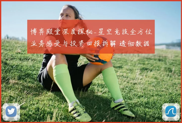 博弈殿堂深度探秘_星空竞技全方位业务感受与投资回报拆解 透彻数据分析