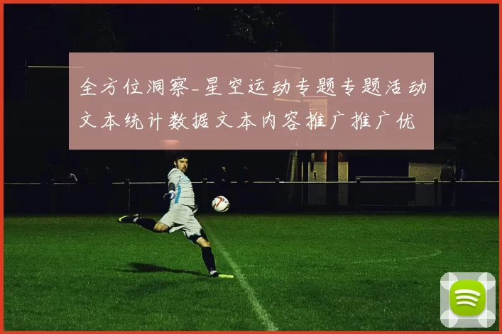 全方位洞察_星空运动专题专题活动文本统计数据文本内容推广推广优惠辅助彩券场所从入门到精通