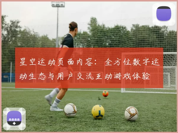 星空运动页面内容：全方位数字运动生态与用户交流互动游戏体验
