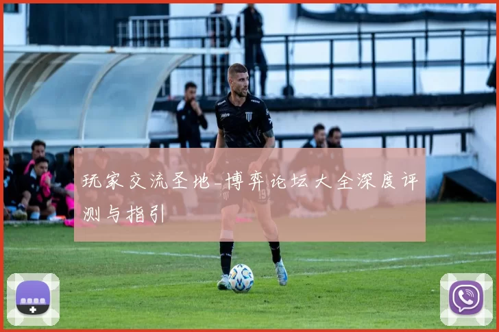 玩家交流圣地_博弈论坛大全深度评测与指引