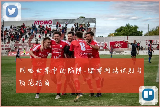 网络世界中的陷阱_赌博网站识别与防范指南