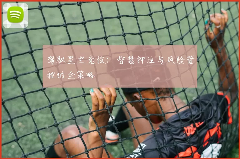 驾驭星空竞技：智慧押注与风险管控的全策略