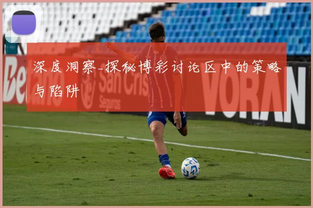 深度洞察_探秘博彩讨论区中的策略与陷阱
