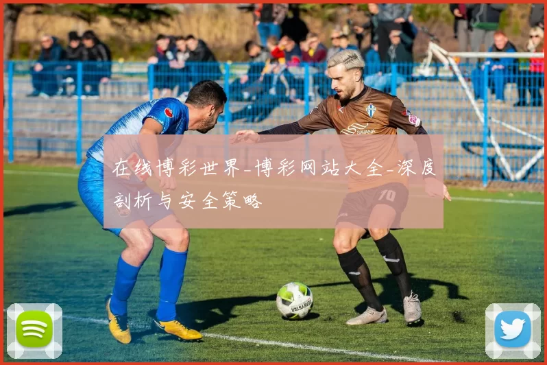 在线博彩世界_博彩网站大全_深度剖析与安全策略