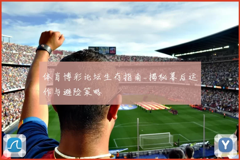 体育博彩论坛生存指南_揭秘幕后运作与避险策略