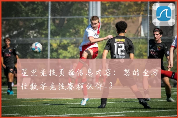 星空竞技页面信息内容：您的全方位数字竞技赛程伙伴_3