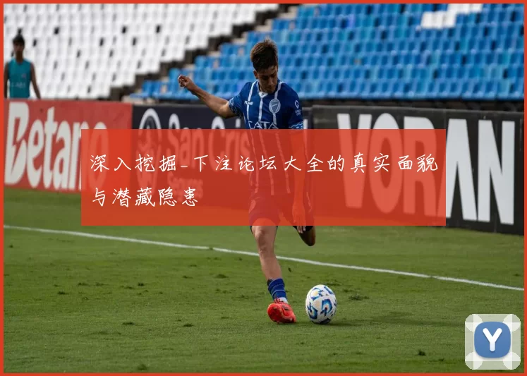 深入挖掘_下注论坛大全的真实面貌与潜藏隐患