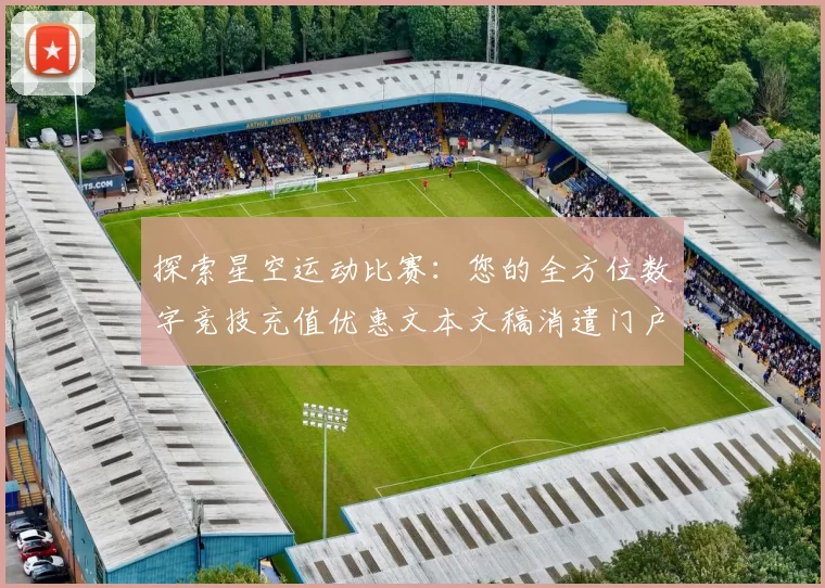 探索星空运动比赛：您的全方位数字竞技充值优惠文本文稿消遣门户