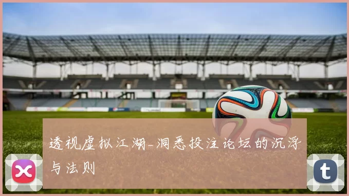 透视虚拟江湖_洞悉投注论坛的沉浮与法则