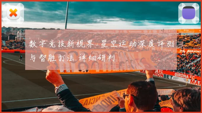 数字竞技新视界_星空运动深度评测与智胜打法 详细研判