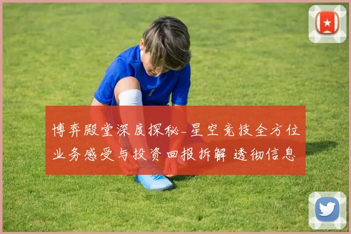 博弈殿堂深度探秘_星空竞技全方位业务感受与投资回报拆解 透彻信息分析